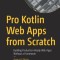 Pro Kotlin Web Apps from Scratch: Building Production-Ready Web Apps Without a Framework