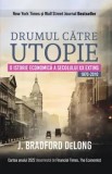 Drumul catre utopie. O istorie economica a secolului XX extins. 1870-2010/J. Bradford DeLong