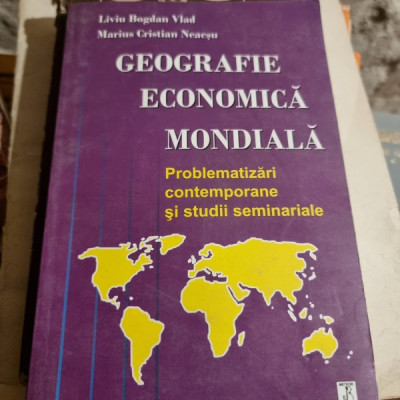 Liviu Bogdan Vlad, Marius Cristian Neacsu - Geografie Economica Mondiala. Problematizari Contemporane si Studii Seminariale foto