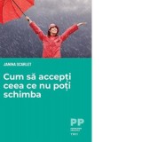 Cum sa accepti ceea ce nu poti schimba - Janna Scarlet