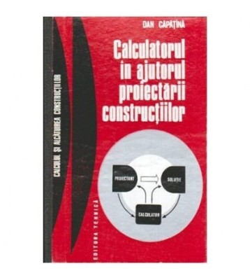 Dan Capatina - Calculatorul in ajutorul proiectarii constructiilor - foto