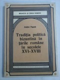 Traditia politica bizantina in tarile romane in secolele XVI - XVIII - Andrei PIPPIDI - Bucuresti, 1983