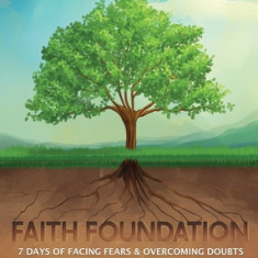 Faith Foundation: 7 Days of Facing Fears and Overcoming Doubts