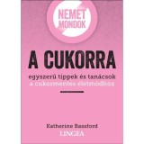 Nemet mondok a cukorra - Egyszerű tippek &eacute;s tan&aacute;csok a cukormentes &eacute;letm&oacute;dhoz - Katherine Bassford