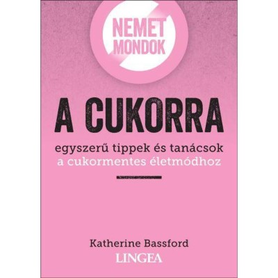 Nemet mondok a cukorra - Egyszerű tippek &amp;eacute;s tan&amp;aacute;csok a cukormentes &amp;eacute;letm&amp;oacute;dhoz - Katherine Bassford foto