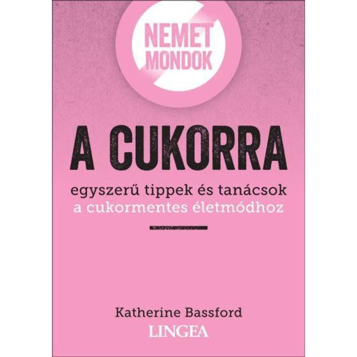 Nemet mondok a cukorra - Egyszerű tippek &eacute;s tan&aacute;csok a cukormentes &eacute;letm&oacute;dhoz - Katherine Bassford