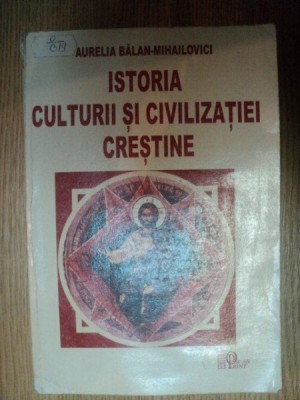 ISTORIA CULTURII SI CIVILIZATIEI CRESTINE de AURELIA BALAN-MIHAILOVICI , 2006 foto