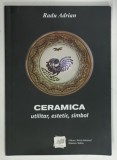 CERAMICA, UTILITAR, ESTETIC, SIMBOL de RADU ADRIAN, 2017, DEDICATIE*