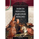 Harcos h&ouml;lgyek, harcosok h&ouml;lgyei - A Magyar kir&aacute;lyn&eacute;k &eacute;s nagyasszonyok 6. k&ouml;tete - Szil&aacute;gyi Rita