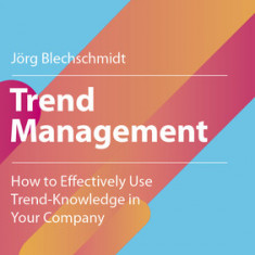 Trend Management: How to Effectively Use Trend-Knowledge in Your Company