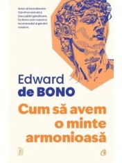 Cum sa avem o minte armonioasa. Editia a II-a/Edward de Bono