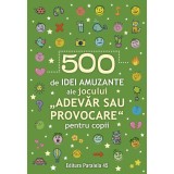 500 de idei amuzante ale jocului ?Adevar sau provocare? pentru copii - Paralela 45, Editura Paralela 45