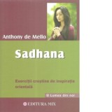 Sadhana. Calea catre Dumnezeu. Exercitii crestine de inspiratie orientala - Anthony de Mello, Meda Strugariu