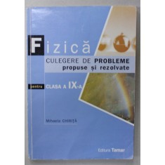 FIZICA , CULEGERE DE PROBLEME PROPUSE SI REZOLVATE PENTRU CLASA A - IX -A de MIHAELA CHIRITA , 2006
