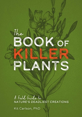 The Book of Killer Plants: A Field Guide to Nature&#039;s Deadliest Creations