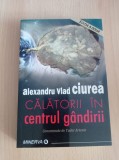 Cumpara ieftin Alexandru Vlad Ciurea - Calatorii in centrul gandirii
