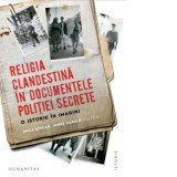 Religia clandestina in documentele politiei secrete. O istorie in imagini - James Kapalo, Anca Sincan