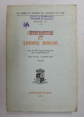 CHARLEMAGNE ET L &amp;#039;EPOPEE ROMANE - ACTES DU VII e CONGRES INTERNATIONAL DE LA SOCIETE RENCESVALS , VOLUMUL II , LIEGE , 1976 foto