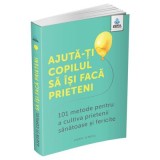 Ajuta-ti copilul sa isi faca prieteni. 101 metode de a cultiva prietenii sanatoase si fericite - Caroline Roope