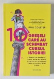 10 GRESELI CARE AU SCHIMBAT CURSUL ISTORIEI , CARMUITORI NESABUITI , GAFE MONUMENTALE SI DECIZII DEZASTRUOASE CARE NE - AU MODELAT LUMEA de PAUL COULT