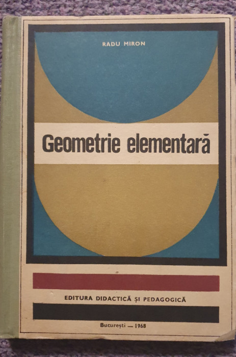 Geometrie elementara. Radu Miron. 1968. 230 pag