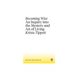 Becoming Wise: An Inquiry Into the Mystery and Art of Living