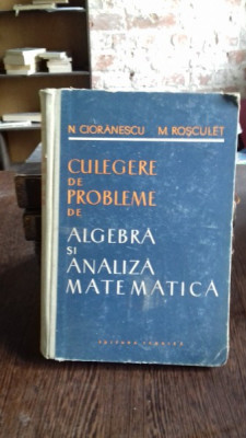 CULEGERE DE PROBLEME DE ALGEBRA SI ANALIZA MATEMATICA - N. CIORANESCU foto