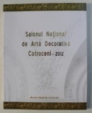 SALONUL NATIONAL DE ARTA DECORATIVA , EDITIA A XIII - A , COTROCENI 2012 , CATALOG DE EXPOZITIE , coordonare de ADINA RENTEA , 2012