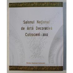 SALONUL NATIONAL DE ARTA DECORATIVA , EDITIA A XIII - A , COTROCENI 2012 , CATALOG DE EXPOZITIE , coordonare de ADINA RENTEA , 2012