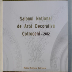 SALONUL NATIONAL DE ARTA DECORATIVA , EDITIA A XIII - A , COTROCENI 2012 , CATALOG DE EXPOZITIE , coordonare de ADINA RENTEA , 2012