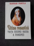 ULTIMA ROMANTICA. VIATA REGINEI MARIA A ROMANIEI - HANNAH PAKULA