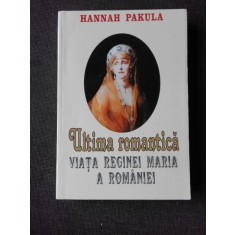 ULTIMA ROMANTICA. VIATA REGINEI MARIA A ROMANIEI - HANNAH PAKULA