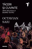 Tăceri şi cuvinte - Arta dialogului despre teatru - Octavian Saiu