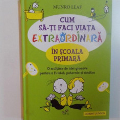 CUM SA-TI FACI VIATA EXTRAORDINARA IN SCOALA PRIMARA , O MULTIME DE IDEI GROZAVE PENTRU A FI ISTET , PUTERNIC SI SANATOS de MUNRO LEAF , 2013