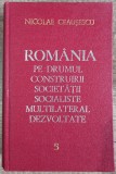 Romania pe drumul construirii societatii socialiste - N. Ceausescu// vol. 5