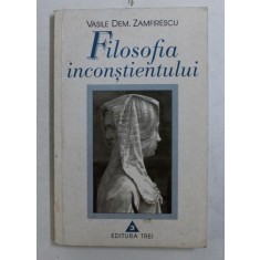 FILOSOFIA INCONSTIENTULUI , VOLUMUL I de VASILE DEM. ZAMFIRESCU , 1998 *CONTINE DEDICATIA AUTORULUI