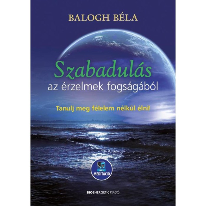 Szabadul&aacute;s az &eacute;rzelmek fogs&aacute;g&aacute;b&oacute;l - Tanulj meg f&eacute;lelem n&eacute;lk&uuml;l &eacute;lni - Let&ouml;lthető mp3-medit&aacute;ci&oacute;val - Balogh B&eacute;la