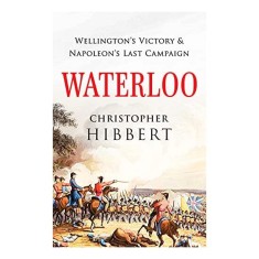 Waterloo: Wellington's Victory and Napoleon's Last Campaign