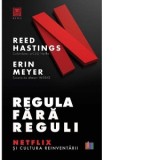 Regula fara reguli. Netflix si cultura reinventarii - Reed Hastings, Erin Meyer, Ana-Maria Gontea, Magda Iftene
