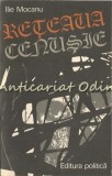 Reteaua Cenusie - Ilie Mocanu, Editura Politica, 1978, Bucuresti, 362 Pagini, Carte Politica