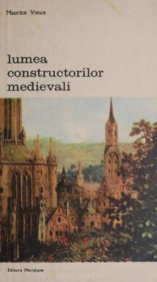 Lumea constructorilor medievali &amp;ndash; Maurice Vieux foto