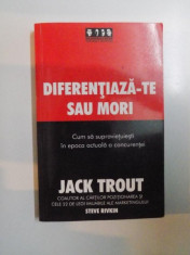 DIFERENTIAZA-TE SAU MORI , CUM SA SUPRAVIETUIESTI IN EPOCA ACTUALA A CONCURENTEI de JACK TROUT , STEVE RIVKIN , 2006 foto