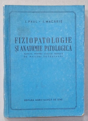 FIZIOPATOLOGIE SI ANATOMIE PATOLOGICA , MANUAL PENTRU SCOLILE TEHNICE de I. PAUL si I. MACARIE , 1957 foto