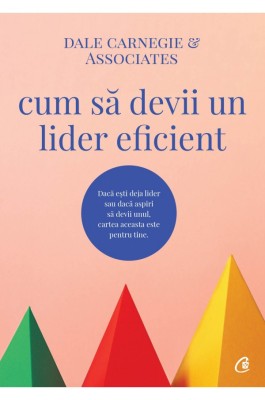 Cum Sa Devii Un Lider Eficient, Dale Carnegie Associates - Editura Curtea Veche foto