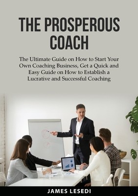 The Prosperous Coach: The Ultimate Guide on How to Start Your Own Coaching Business, Get a Quick and Easy Guide on How to Establish a Lucrat foto