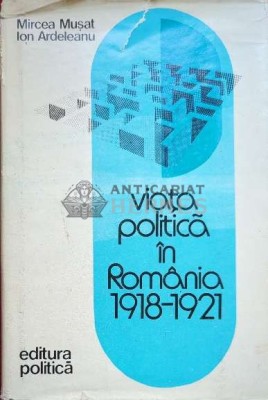 Viata politica in Romania 1918-1921 - 1976 - Mircea Musat (coord.) ($J146) foto