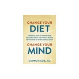 Change Your Diet, Change Your Mind: A Powerful Plan to Improve Mood, Overcome Anxiety, and Protect Memory for a Lifetime of Optimal Mental Health