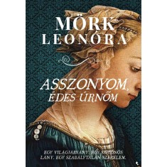Asszonyom, &eacute;des &uacute;rnőm - Egy vil&aacute;gj&aacute;rv&aacute;ny. Egy k&uuml;l&ouml;n&ouml;s l&aacute;ny. Egy szab&aacute;lytalan szerelem. - M&ouml;rk Leon&oacute;ra