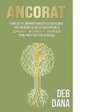 Ancorat. Cum sa te imprietenesti cu sistemul tau nervos si sa iti recuperezi echilibrul si starea de siguranta prin practici polivagale - Deb Dana