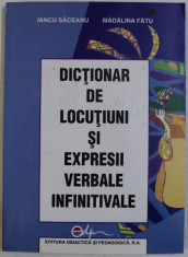 DICTIONAR DE LOCUTIUNI SI EXPRESII VERBALE INFINITIVALE de IANCU SACEANU si MADALINA FATU , 2004 foto